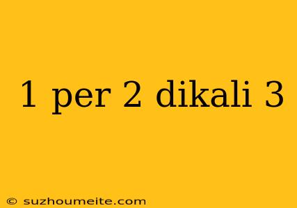 1 Per 2 Dikali 3