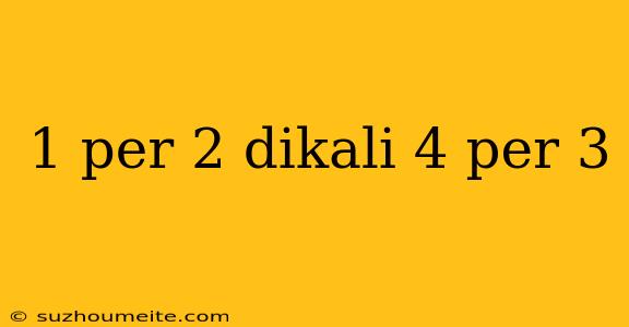 1 Per 2 Dikali 4 Per 3