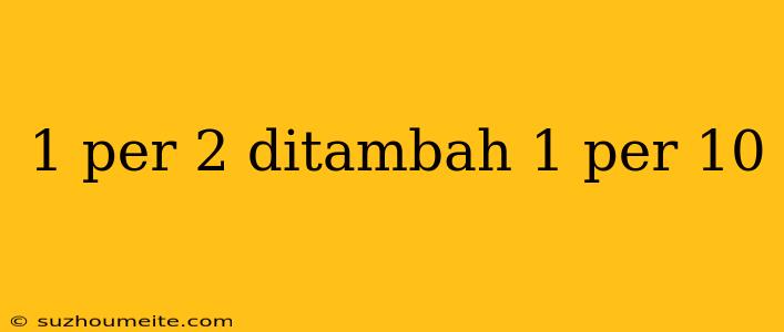 1 Per 2 Ditambah 1 Per 10