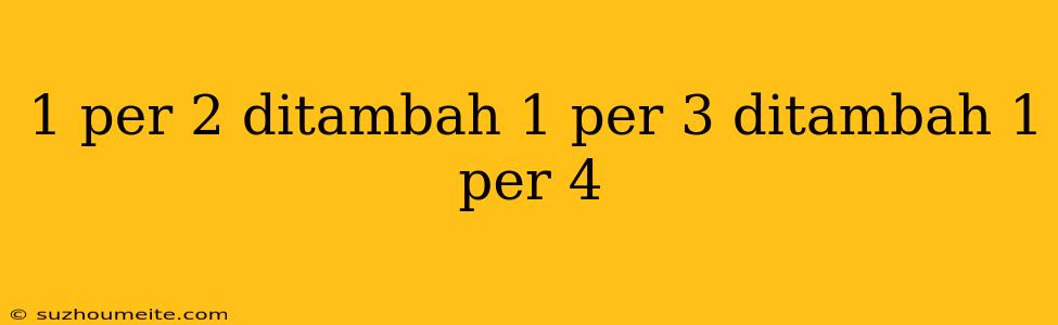 1 Per 2 Ditambah 1 Per 3 Ditambah 1 Per 4