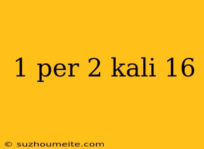 1 Per 2 Kali 16