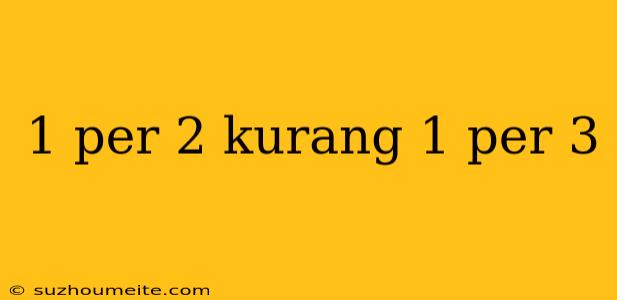 1 Per 2 Kurang 1 Per 3