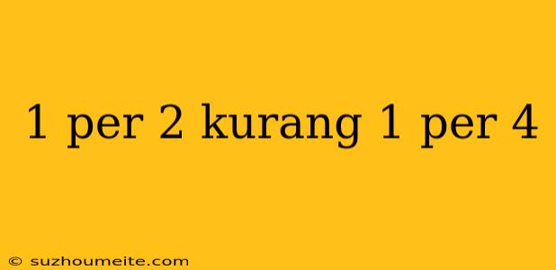 1 Per 2 Kurang 1 Per 4