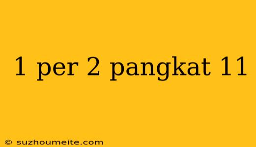 1 Per 2 Pangkat 11