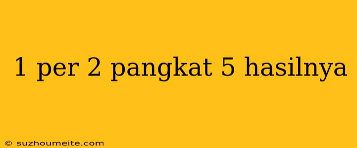 1 Per 2 Pangkat 5 Hasilnya