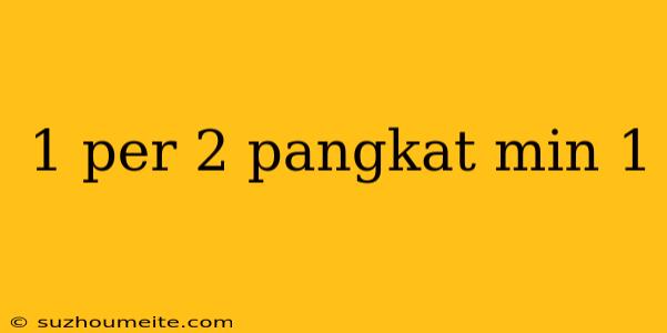 1 Per 2 Pangkat Min 1