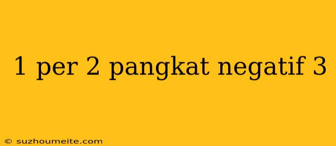 1 Per 2 Pangkat Negatif 3