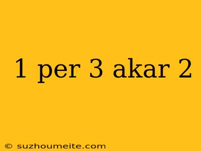 1 Per 3 Akar 2