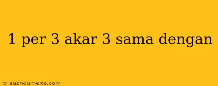 1 Per 3 Akar 3 Sama Dengan