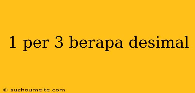 1 Per 3 Berapa Desimal