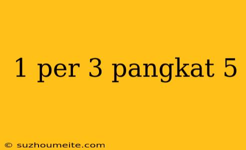 1 Per 3 Pangkat 5