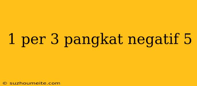 1 Per 3 Pangkat Negatif 5