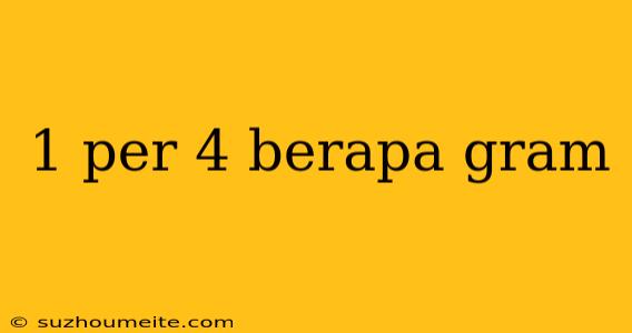 1 Per 4 Berapa Gram