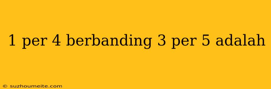 1 Per 4 Berbanding 3 Per 5 Adalah