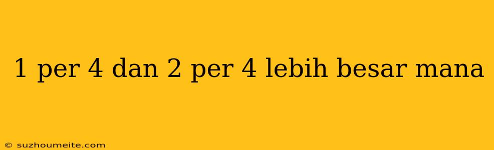 1 Per 4 Dan 2 Per 4 Lebih Besar Mana