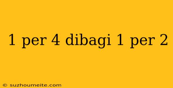 1 Per 4 Dibagi 1 Per 2