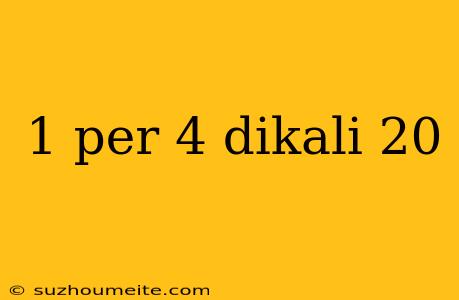 1 Per 4 Dikali 20