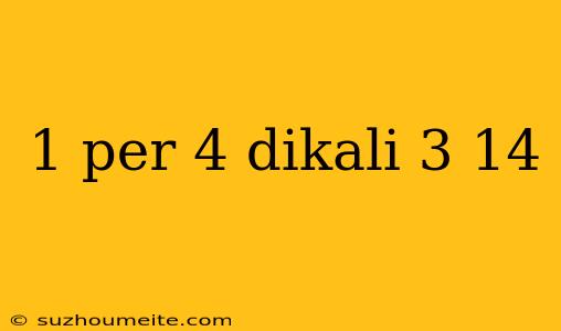 1 Per 4 Dikali 3 14