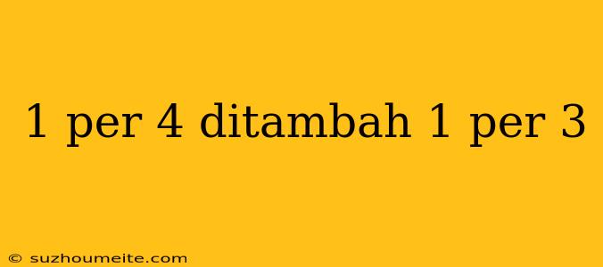 1 Per 4 Ditambah 1 Per 3