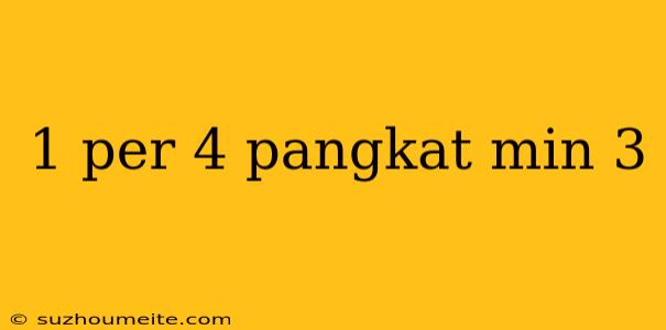 1 Per 4 Pangkat Min 3