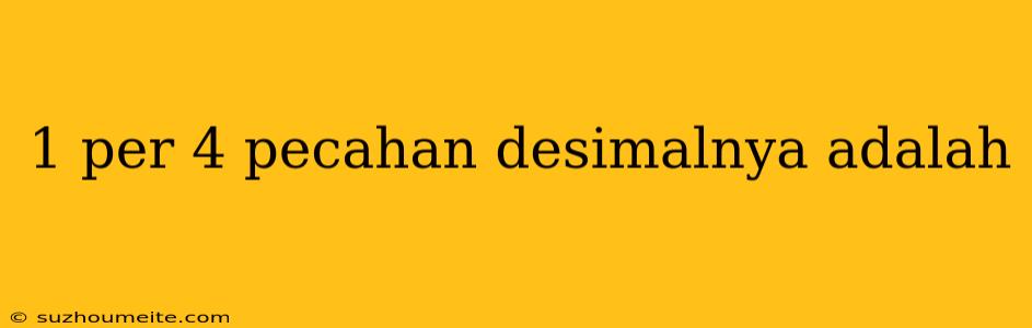 1 Per 4 Pecahan Desimalnya Adalah