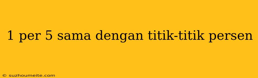 1 Per 5 Sama Dengan Titik-titik Persen