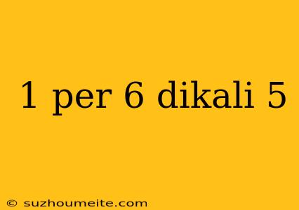 1 Per 6 Dikali 5