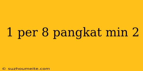 1 Per 8 Pangkat Min 2