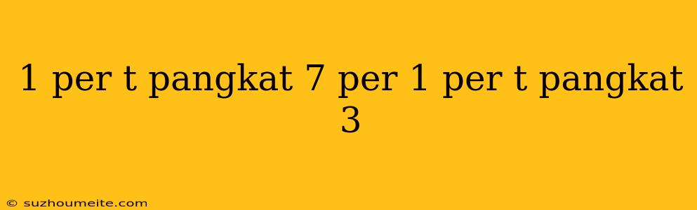 1 Per T Pangkat 7 Per 1 Per T Pangkat 3