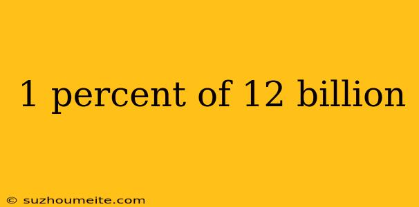 1 Percent Of 12 Billion