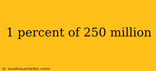 1 Percent Of 250 Million