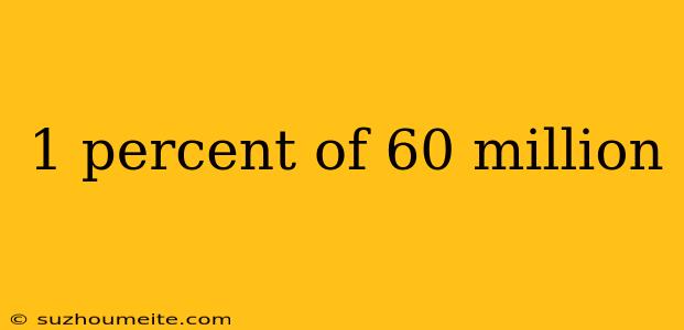 1 Percent Of 60 Million