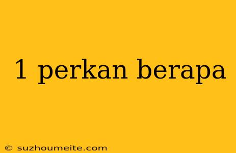 1 Perkan Berapa