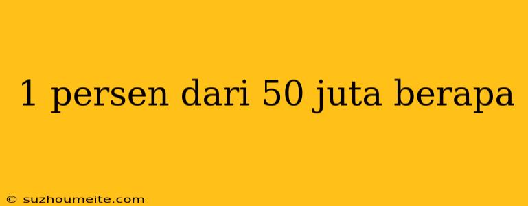 1 Persen Dari 50 Juta Berapa