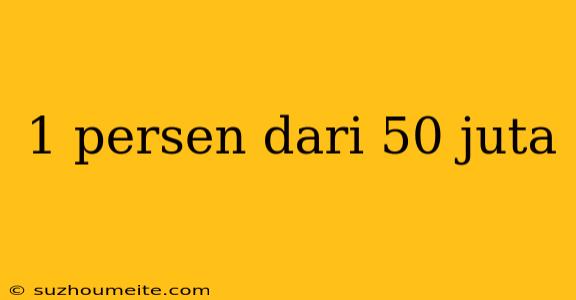 1 Persen Dari 50 Juta