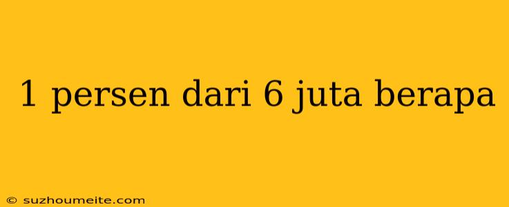 1 Persen Dari 6 Juta Berapa