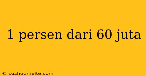 1 Persen Dari 60 Juta