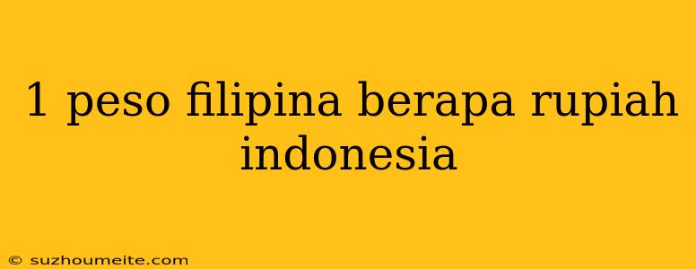 1 Peso Filipina Berapa Rupiah Indonesia