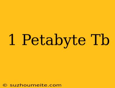 1 Petabyte = Tb