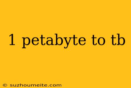 1 Petabyte To Tb