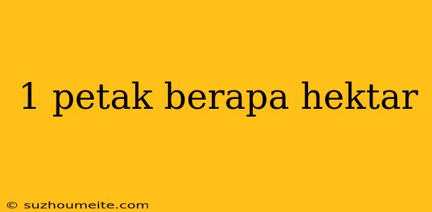 1 Petak Berapa Hektar