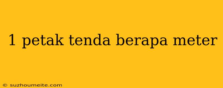 1 Petak Tenda Berapa Meter