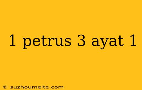 1 Petrus 3 Ayat 1