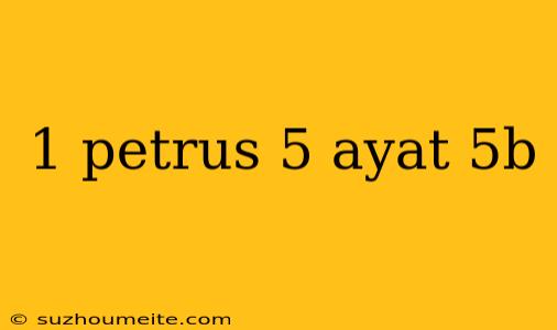 1 Petrus 5 Ayat 5b