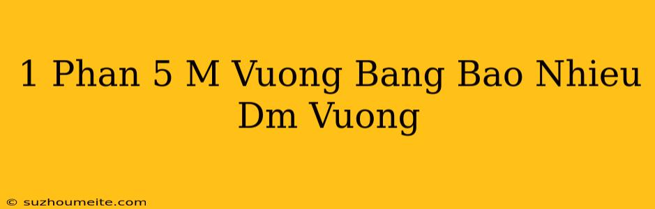 1 Phần 5 M Vuông Bằng Bao Nhiêu Dm Vuông