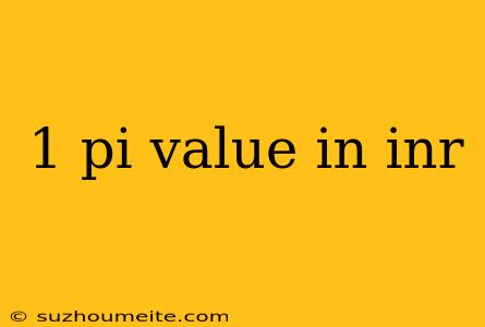 1 Pi Value In Inr