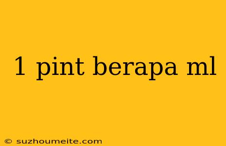 1 Pint Berapa Ml