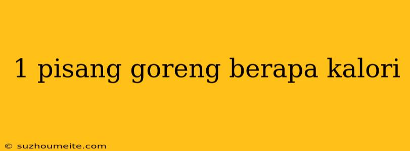 1 Pisang Goreng Berapa Kalori