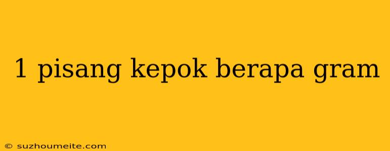 1 Pisang Kepok Berapa Gram