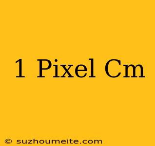 1 Pixel = Cm